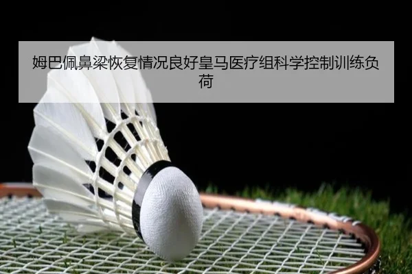 姆巴佩鼻梁恢复情况良好皇马医疗组科学控制训练负荷