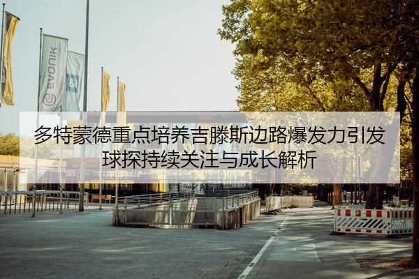 多特蒙德重点培养吉滕斯边路爆发力引发球探持续关注与成长解析